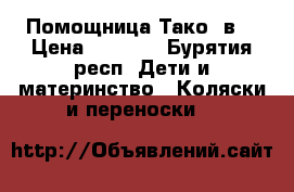 Помощница Тако 2в1 › Цена ­ 7 500 - Бурятия респ. Дети и материнство » Коляски и переноски   